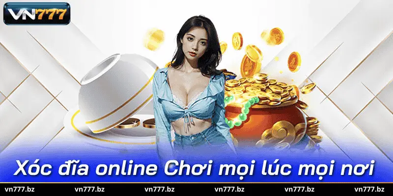 Xóc đĩa online Chơi mọi lúc mọi nơi